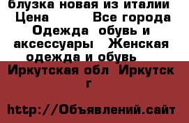 блузка новая из италии › Цена ­ 400 - Все города Одежда, обувь и аксессуары » Женская одежда и обувь   . Иркутская обл.,Иркутск г.